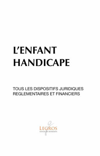 L’ENFANT HANDICAPE : TOUS LES DISPOSITIFS JURIDIQUES REGLEMENTAIRES ET FINANCIERS; Fonds Legros