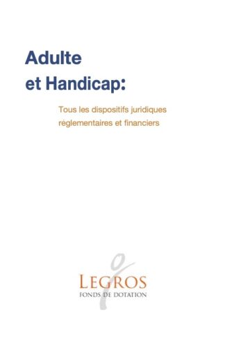 ADULTE ET HANDICAP : TOUS LES DISPOSITIFS JURIDIQUES REGLEMENTAIRES ET FINANCIERS ; Fonds Legros