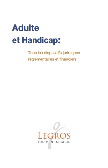 ADULTE ET HANDICAP : TOUS LES DISPOSITIFS JURIDIQUES REGLEMENTAIRES ET FINANCIERS ; Fonds Legros