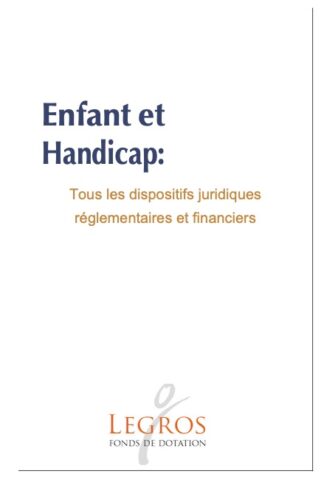 ENFANT ET HANDICAP : TOUS LES DISPOSITIFS JURIDIQUES REGLEMENTAIRES ET FINANCIERS; Fonds Legros
