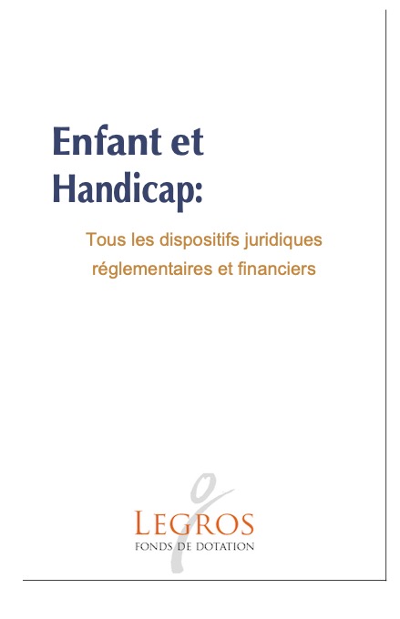 ENFANT ET HANDICAP : TOUS LES DISPOSITIFS JURIDIQUES REGLEMENTAIRES ET FINANCIERS; Fonds Legros